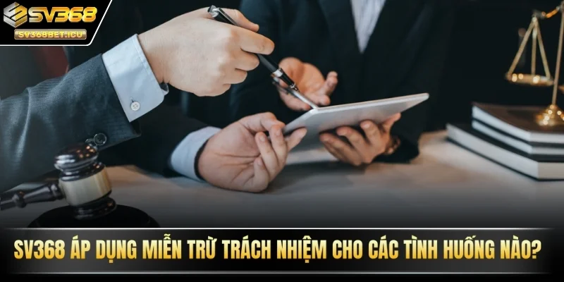 SV368 áp dụng miễn trừ trách nhiệm cho các tình huống nào?