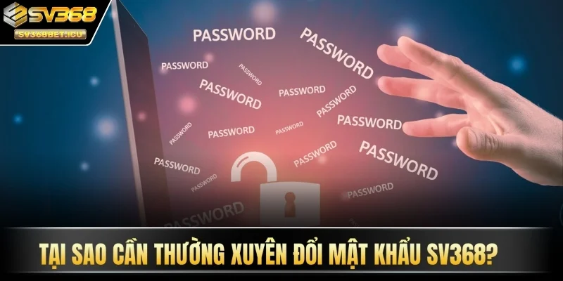 Tại sao cần thường xuyên đổi mật khẩu SV368?